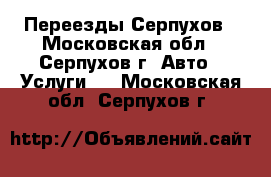 Переезды Серпухов - Московская обл., Серпухов г. Авто » Услуги   . Московская обл.,Серпухов г.